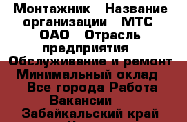 Монтажник › Название организации ­ МТС, ОАО › Отрасль предприятия ­ Обслуживание и ремонт › Минимальный оклад ­ 1 - Все города Работа » Вакансии   . Забайкальский край,Чита г.